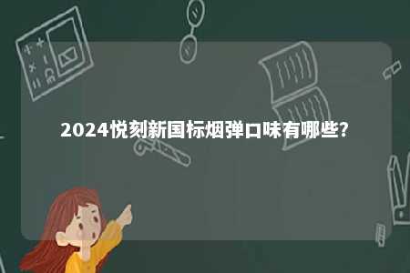 2024悦刻新国标烟弹口味有哪些	？ 